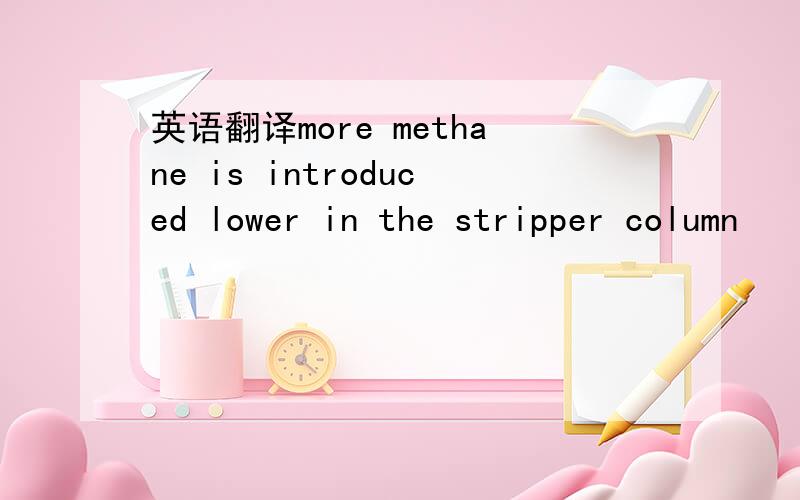 英语翻译more methane is introduced lower in the stripper column