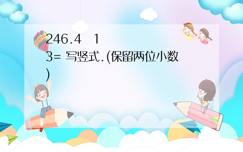 246.4➗13= 写竖式.(保留两位小数)