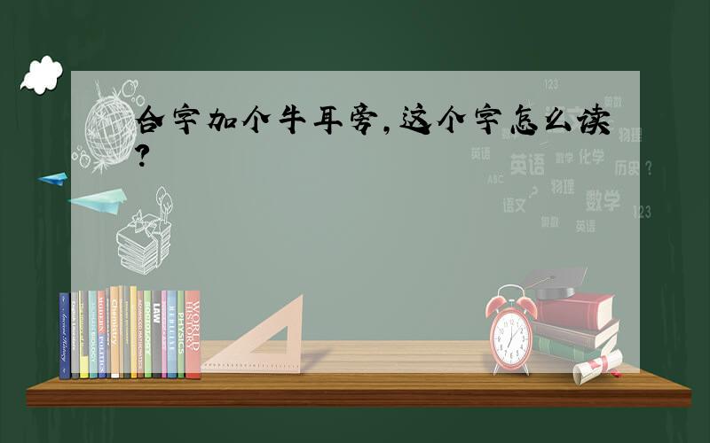 合字加个牛耳旁,这个字怎么读?