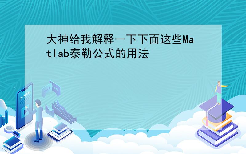 大神给我解释一下下面这些Matlab泰勒公式的用法