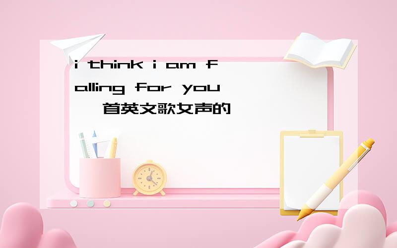 i think i am falling for you 一首英文歌女声的