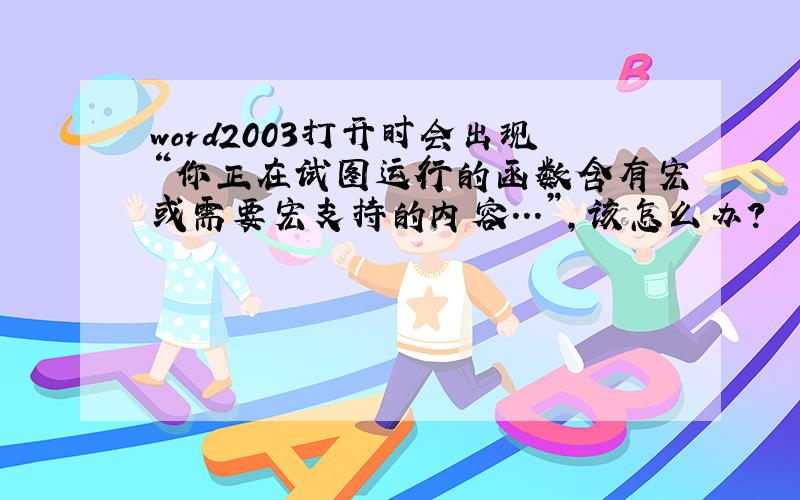 word2003打开时会出现“你正在试图运行的函数含有宏或需要宏支持的内容...”,该怎么办?