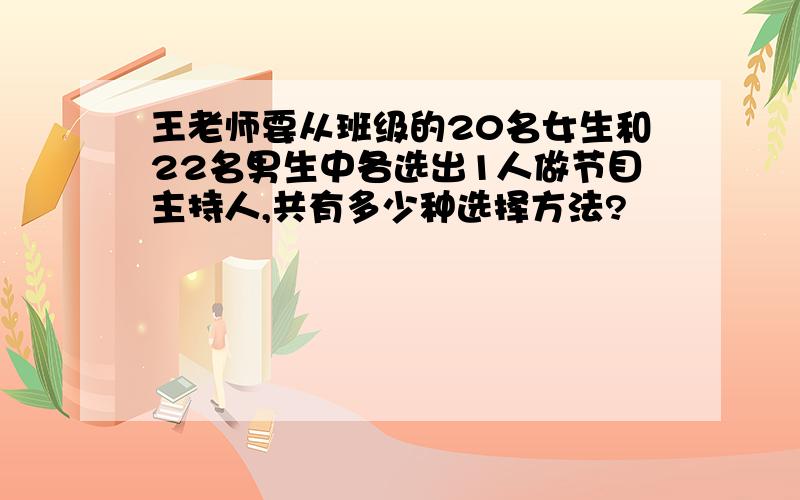 王老师要从班级的20名女生和22名男生中各选出1人做节目主持人,共有多少种选择方法?