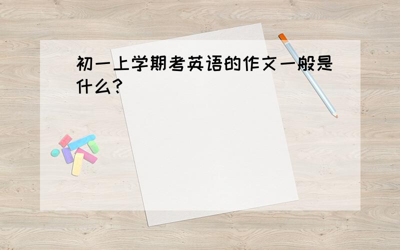 初一上学期考英语的作文一般是什么?