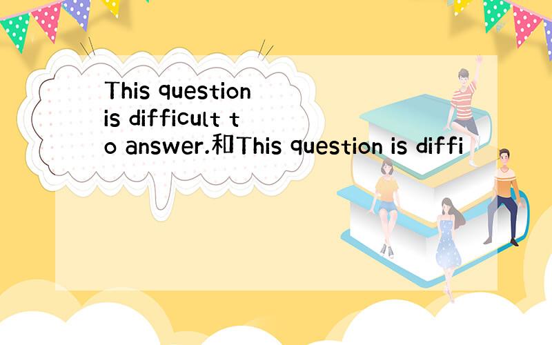 This question is difficult to answer.和This question is diffi