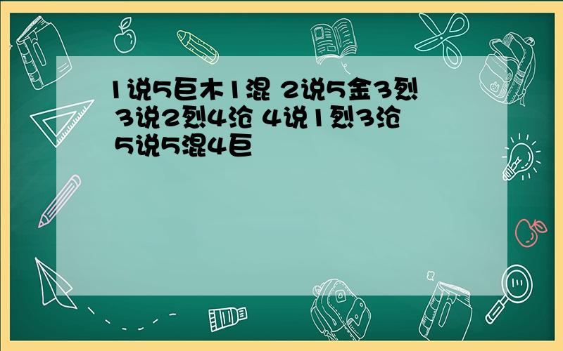 1说5巨木1混 2说5金3烈 3说2烈4沧 4说1烈3沧 5说5混4巨