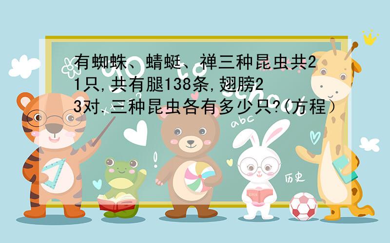 有蜘蛛、蜻蜓、禅三种昆虫共21只,共有腿138条,翅膀23对.三种昆虫各有多少只?(方程）