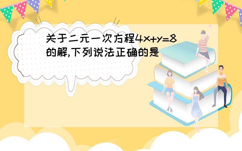 关于二元一次方程4x+y=8的解,下列说法正确的是