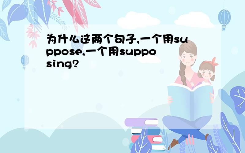 为什么这两个句子,一个用suppose,一个用supposing?