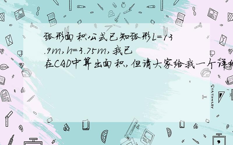 弧形面积公式已知弧形L=13.9m,h=3.75m,我已在CAD中算出面积,但请大家给我一个详细的计算公式,在次先谢谢了