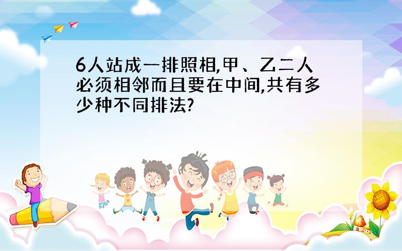 6人站成一排照相,甲、乙二人必须相邻而且要在中间,共有多少种不同排法?