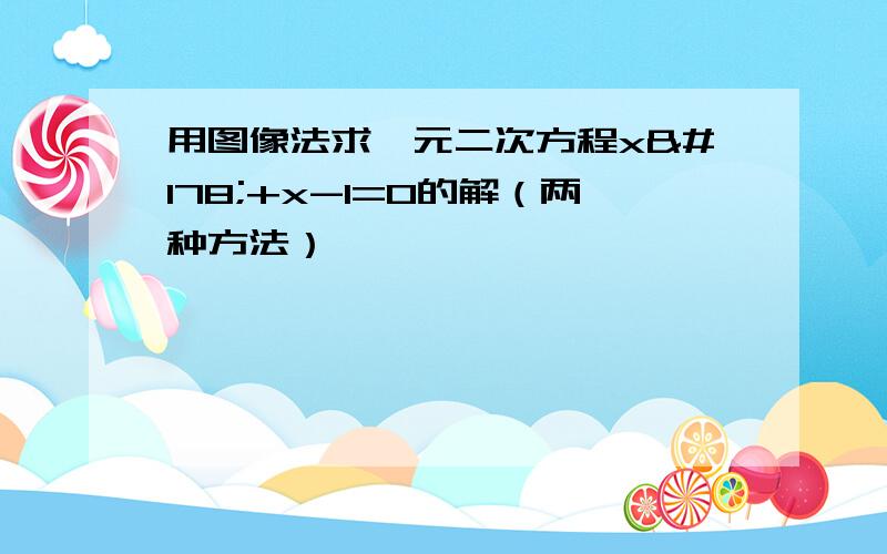 用图像法求一元二次方程x²+x-1=0的解（两种方法）