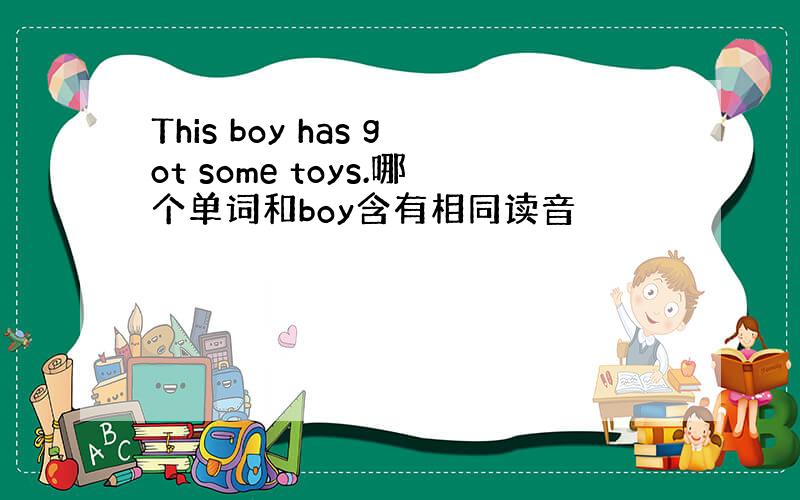 This boy has got some toys.哪个单词和boy含有相同读音