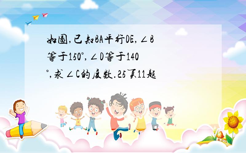 如图,已知BA平行DE,∠B等于150°,∠D等于140°,求∠C的度数.25页11题