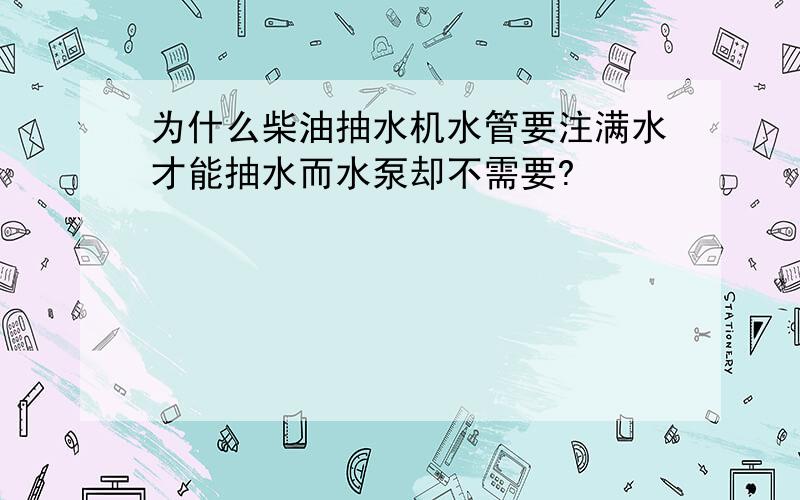 为什么柴油抽水机水管要注满水才能抽水而水泵却不需要?