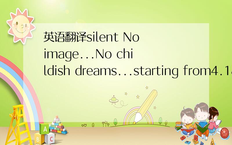 英语翻译silent No image...No childish dreams...starting from4.18