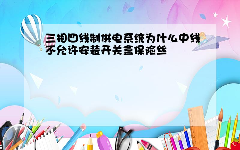 三相四线制供电系统为什么中线不允许安装开关盒保险丝