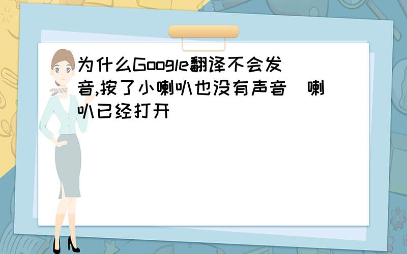 为什么Google翻译不会发音,按了小喇叭也没有声音（喇叭已经打开）