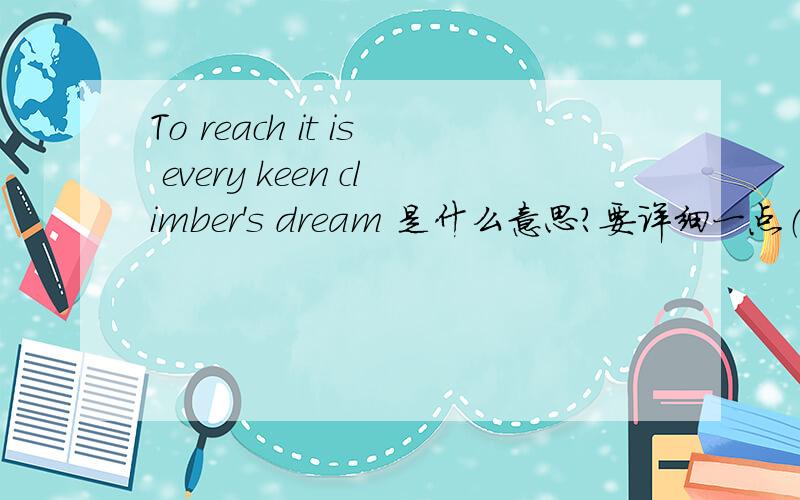 To reach it is every keen climber's dream 是什么意思?要详细一点（it代表Mo