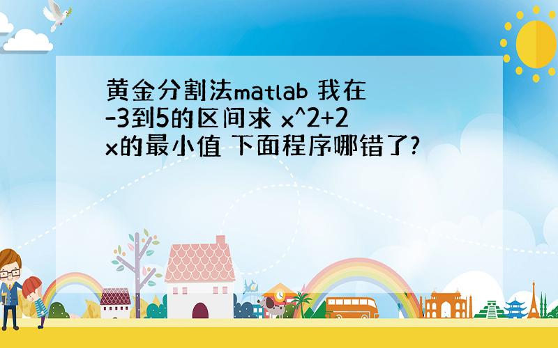 黄金分割法matlab 我在-3到5的区间求 x^2+2x的最小值 下面程序哪错了?