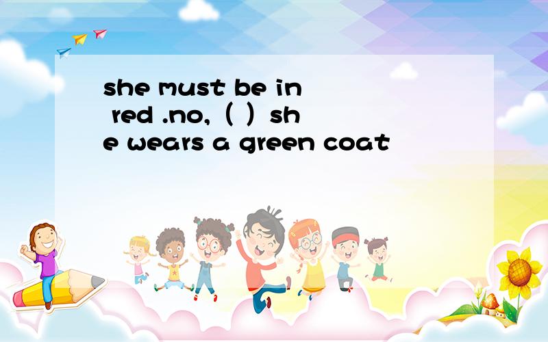 she must be in red .no,（ ）she wears a green coat