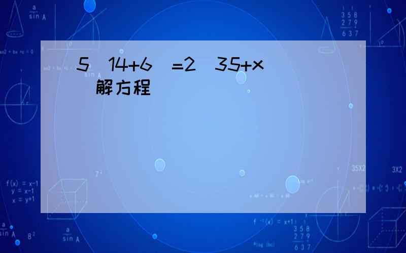 5（14+6)=2(35+x)解方程