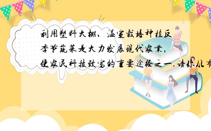 利用塑料大棚、温室栽培种植反季节蔬菜是大力发展现代农业，使农民科技致富的重要途径之一.请你从有利于种子萌发、植株生长的角