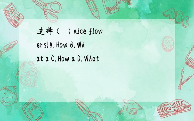 选择（ ）nice flowers!A.How B.What a C.How a D.What