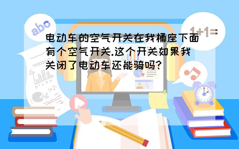 电动车的空气开关在我桶座下面有个空气开关.这个开关如果我关闭了电动车还能骑吗?