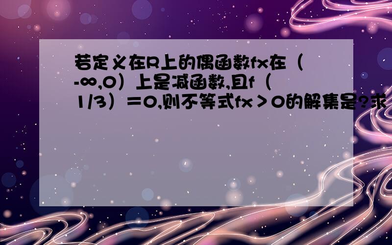 若定义在R上的偶函数fx在（-∞,0）上是减函数,且f（1/3）＝0,则不等式fx＞0的解集是?求