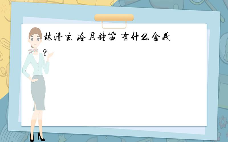 林清玄 冷月钟笛 有什么含义?