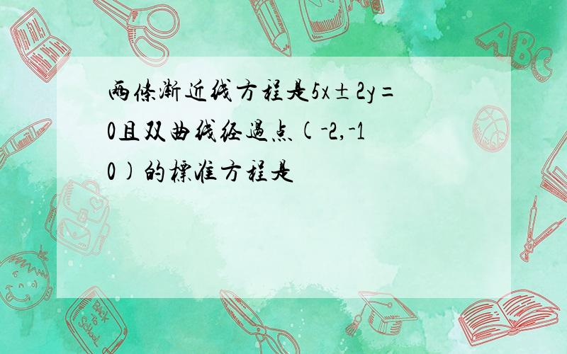 两条渐近线方程是5x±2y=0且双曲线经过点(-2,-10)的标准方程是