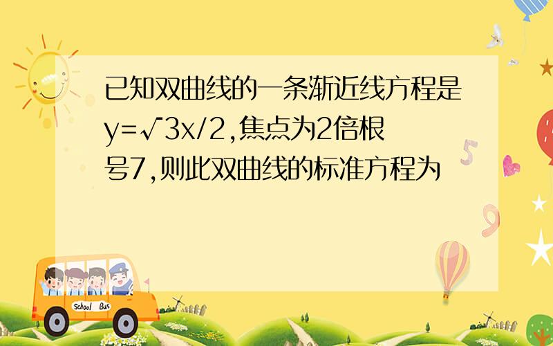 已知双曲线的一条渐近线方程是y=√3x/2,焦点为2倍根号7,则此双曲线的标准方程为