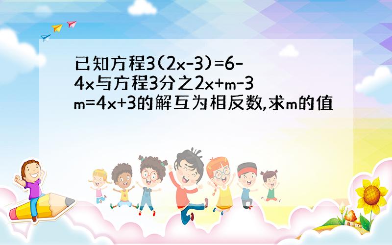 已知方程3(2x-3)=6-4x与方程3分之2x+m-3m=4x+3的解互为相反数,求m的值