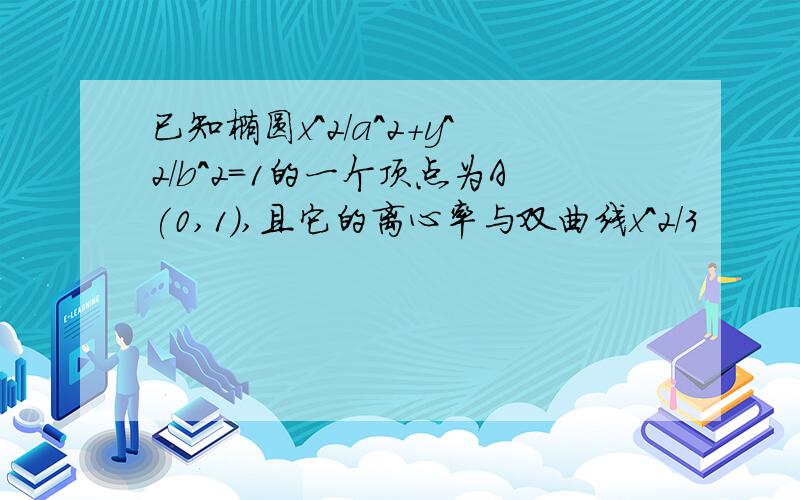 已知椭圆x^2/a^2+y^2/b^2=1的一个顶点为A(0,1),且它的离心率与双曲线x^2/3