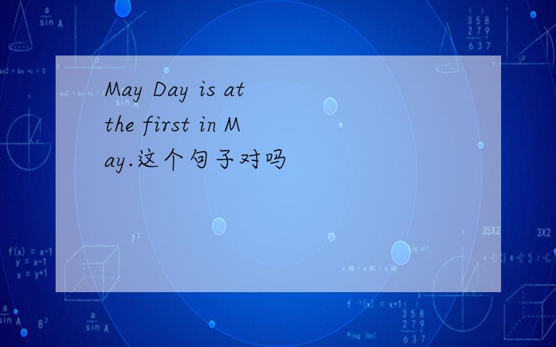 May Day is at the first in May.这个句子对吗