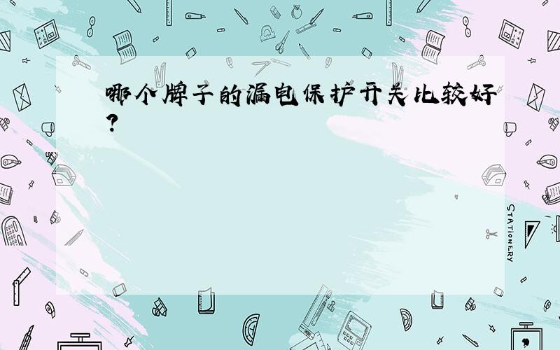 哪个牌子的漏电保护开关比较好?