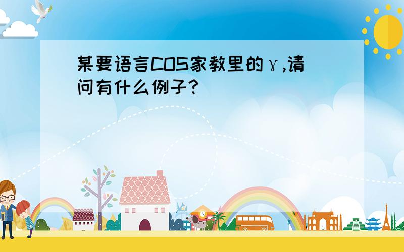 某要语言COS家教里的γ,请问有什么例子?