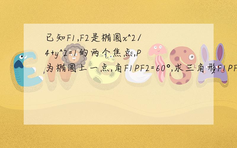 已知F1,F2是椭圆x^2/4+y^2=1的两个焦点,P为椭圆上一点,角F1PF2=60°,求三角形F1PF2的面积.