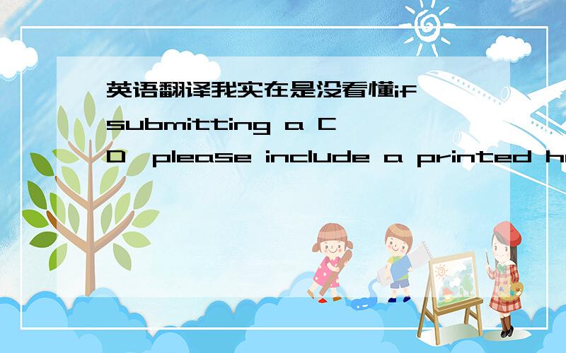 英语翻译我实在是没看懂if submitting a CD,please include a printed hard