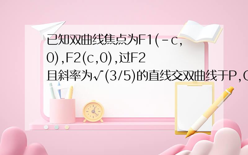 已知双曲线焦点为F1(-c,0),F2(c,0),过F2且斜率为√(3/5)的直线交双曲线于P,Q两点