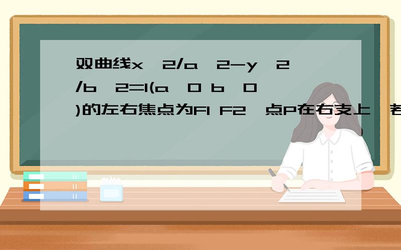 双曲线x^2/a^2-y^2/b^2=1(a>0 b>0)的左右焦点为F1 F2,点P在右支上,若离心率为e,且|PF1