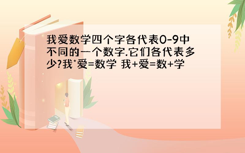 我爱数学四个字各代表0-9中不同的一个数字.它们各代表多少?我*爱=数学 我+爱=数+学