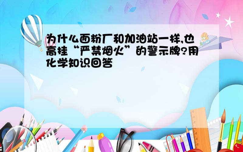 为什么面粉厂和加油站一样,也高挂“严禁烟火”的警示牌?用化学知识回答