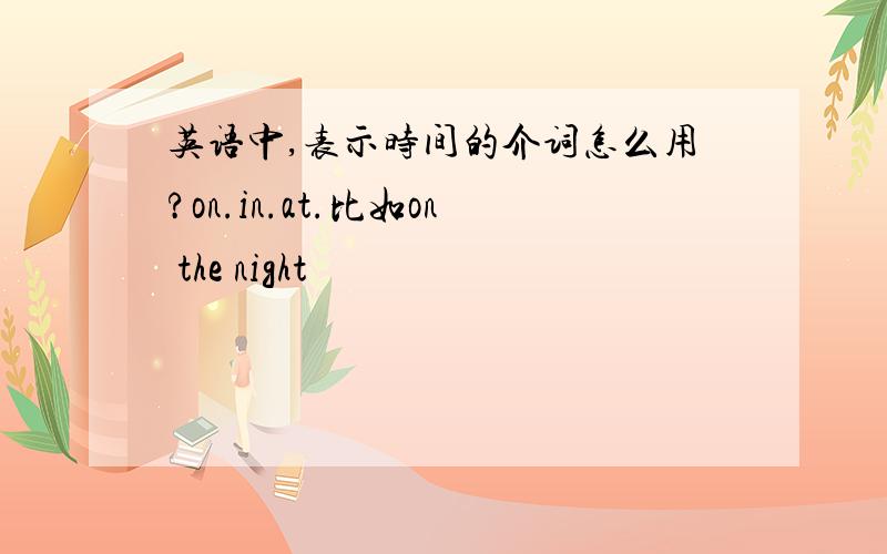 英语中,表示时间的介词怎么用?on.in.at.比如on the night