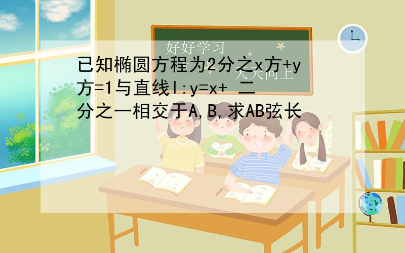 已知椭圆方程为2分之x方+y方=1与直线l:y=x+ 二分之一相交于A,B,求AB弦长