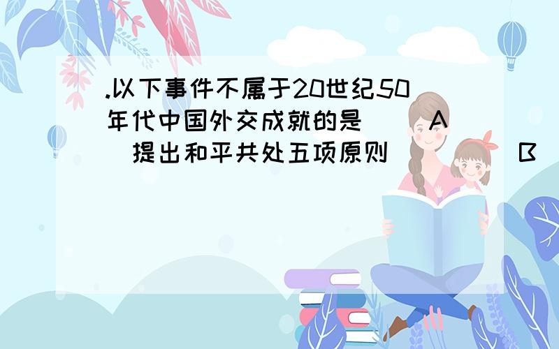 .以下事件不属于20世纪50年代中国外交成就的是 　　A．提出和平共处五项原则　　　　　B．出席日内瓦会