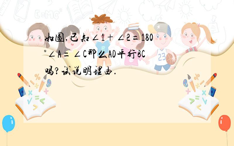 如图,已知∠1+∠2=180°∠A=∠C那么AD平行BC吗?试说明理由.