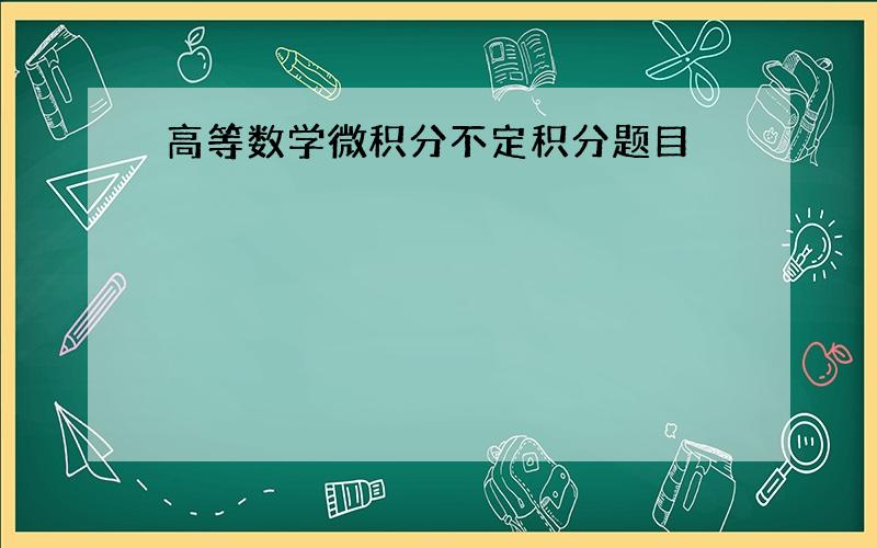 高等数学微积分不定积分题目