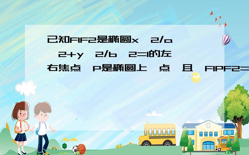 已知F1F2是椭圆x^2/a^2+y^2/b^2=1的左右焦点,P是椭圆上一点,且∠F1PF2=90°,则椭圆的的离心率